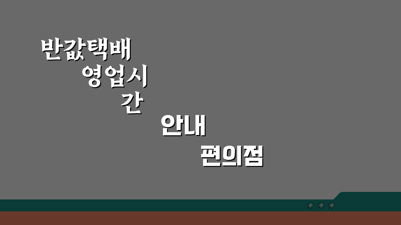 반값택배 영업시간 안내 편의점별 접수가능 시간과 마감시간별 차이 분석