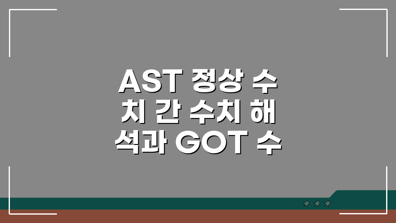 AST 정상 수치 간 수치 해석과 GOT 수치 간 건강 기준 5가지 핵심 사항