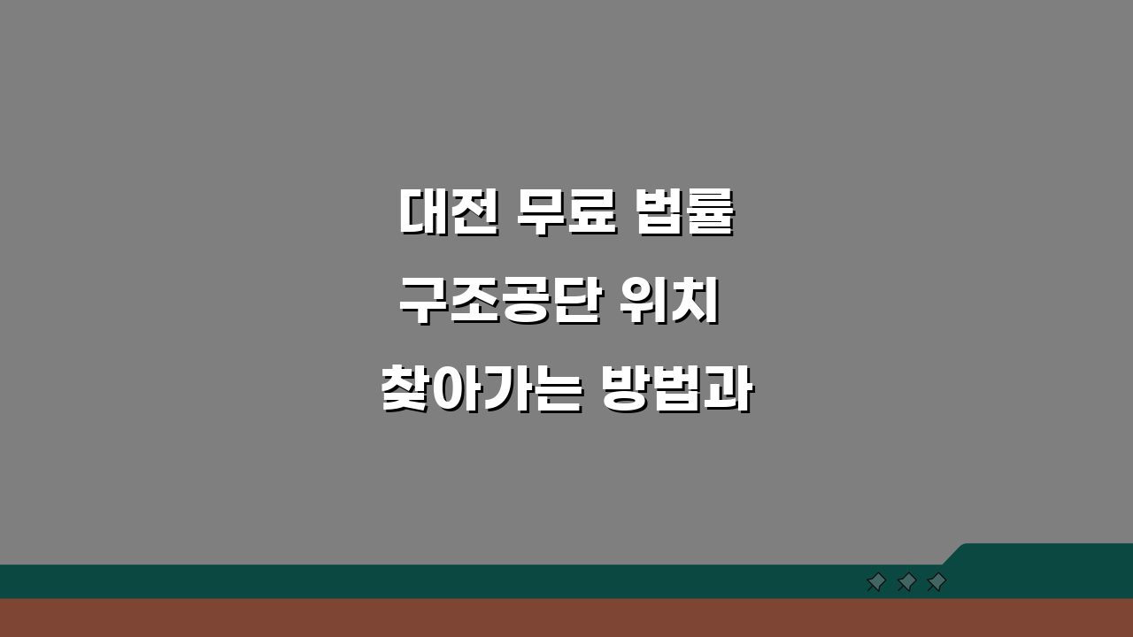 대전 무료 법률구조공단 위치 찾아가는 방법과 운영 시간 안내