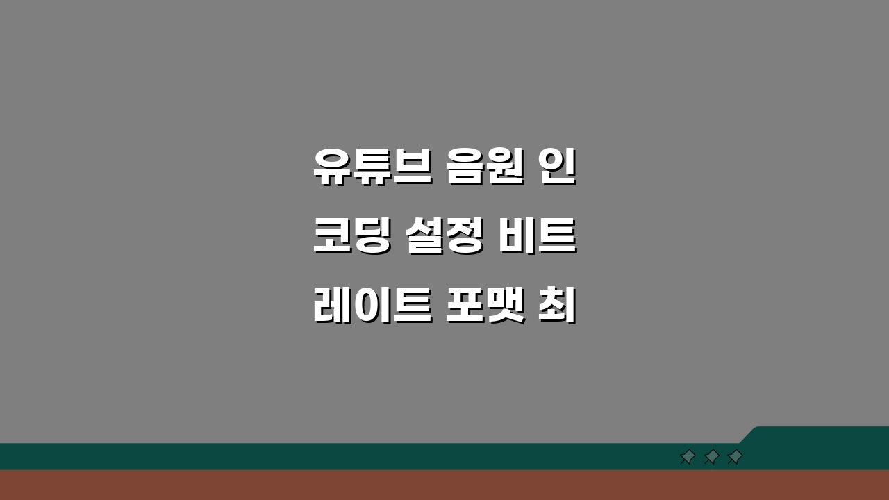 유튜브 음원 인코딩 설정 비트레이트 포맷 최적화 핵심 노하우