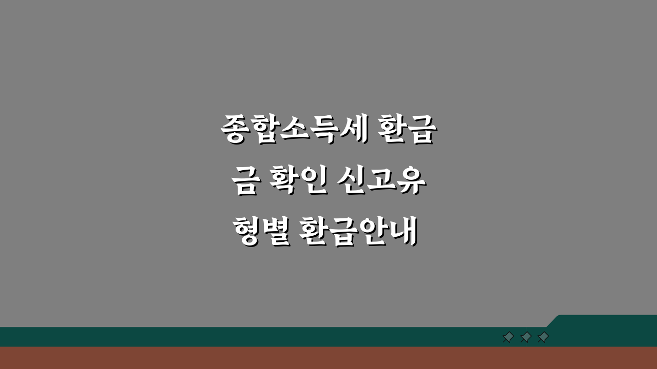 종합소득세 환급금 확인 신고유형별 환급안내 5가지 핵심 절차