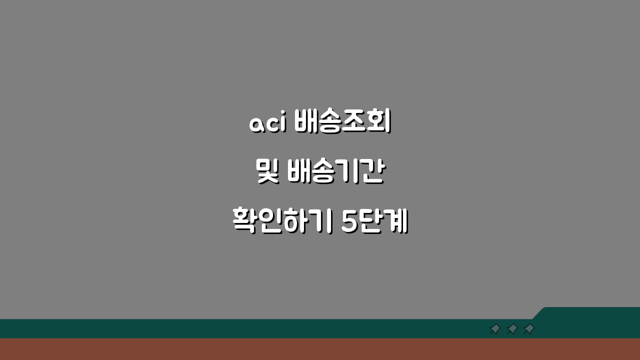 aci 배송조회 및 배송기간 확인하기 5단계 활용법 안내