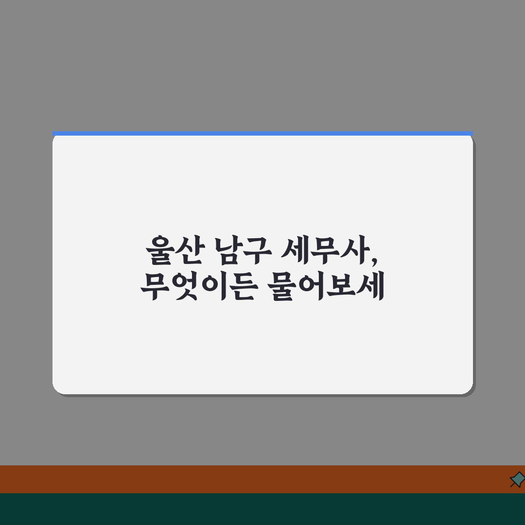 울산 남구 세무사 추천 | 세무 상담 및 기장 비용, 주소, 필요정보 총정리 꿀팁 공유!